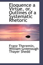 Eloquence a Virtue, Or, Outlines of a Systematic Rhetoric