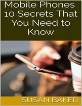 Boek cover Mobile Phones: 10 Secrets That You Need to Know van Susan Baker