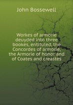 Workes of armorie deuyded into three bookes, entituled, the Concordes of armorie, the Armorie of honor and of Coates and creastes