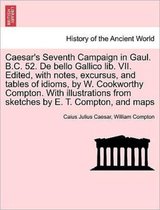 Caesar's Seventh Campaign in Gaul. B.C. 52. de Bello Gallico Lib. VII. Edited, with Notes, Excursus, and Tables of Idioms, by W. Cookworthy Compton. with Illustrations from Sketches by E. T. 