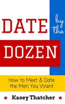 Date by the Dozen: How to Meet & Date the Men You Want
