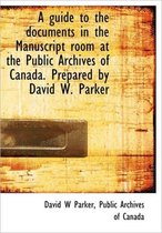 A Guide to the Documents in the Manuscript Room at the Public Archives of Canada. Prepared by David