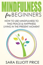 Mindfulness for Beginners: How To Use Mindfulness to Find Peace and Happiness Living in The Present Moment