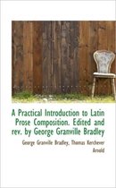 A Practical Introduction to Latin Prose Composition. Edited and REV. by George Granville Bradley