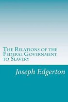 The Relations of the Federal Government to Slavery