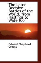 The Later Decisive Battles of the World, from Hastings to Waterloo