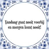 Tegeltje met Spreuk (Tegeltjeswijsheid): Vandaag gaat nooit voorbij en morgen komt nooit! + Kado verpakking & Plakhanger