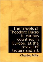 The Travels of Theodore Ducas in Various Countries in Europe, at the Revival of Letters and Art