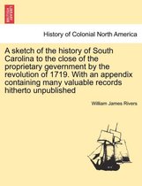 A Sketch of the History of South Carolina to the Close of the Proprietary Gevernment by the Revolution of 1719. with an Appendix Containing Many Valuable Records Hitherto Unpublish