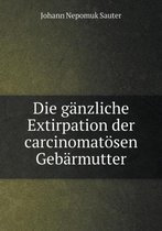 Die ganzliche Extirpation der carcinomatoesen Gebarmutter