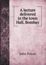 A lecture delivered in the town Hall, Bombay