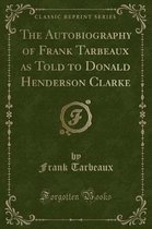 The Autobiography of Frank Tarbeaux as Told to Donald Henderson Clarke (Classic Reprint)