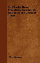 Sir Charles Henry Frankland, Baronet, Or Boston In The Colonial Times