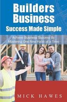 Builders Business...Success Made Simple: Achieve Your Business and Personal Dreams by Mastering One New Habit at a Time.
