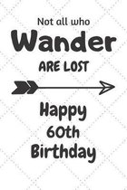 Not all who Wander are lost Happy 60th Birthday: 60 Year Old Birthday Gift Journal / Notebook / Diary / Unique Greeting Card Alternative