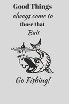 Good Things always come to those that Bait. Go Fishing!: Funny Novelty Fishing Enthusiast Gift - Small Lined Notebook - (6'' x 9'')