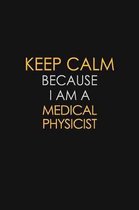 Keep Calm Because I Am A Medical Physicist: Motivational: 6X9 unlined 129 pages Notebook writing journal