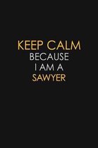 Keep Calm Because I Am A Sawyer: Motivational: 6X9 unlined 129 pages Notebook writing journal