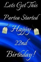 Lets Get This Partea Started Happy 22nd Birthday: Funny 22nd Birthday Gift Journal / Notebook / Diary Quote (6 x 9 - 110 Blank Lined Pages)