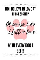 Do I Believe In Love At First Sight? Of Course I do I fall In Love With Every Dog I See: Novelty Gift for Dog Lovers - Lined Notebook (6'' X 9'')