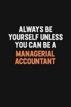 Always Be Yourself Unless You Can Be A Managerial Accountant: Inspirational life quote blank lined Notebook 6x9 matte finish