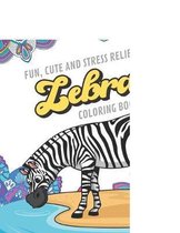 Fun Cute And Stress Relieving Zebra Coloring Book: Find Relaxation And Mindfulness with Stress Relieving Color Pages Made of Beautiful Black and White