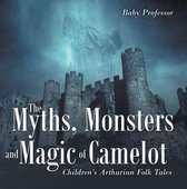 The Myths, Monsters and Magic of Camelot Children's Arthurian Folk Tales