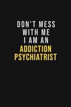 Don't Mess With Me I Am An Addiction psychiatrist