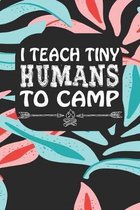 I Teach Tiny Humans To Camp: Notebook for Teachers & Administrators To Write Goals, Ideas & Thoughts School Appreciation Day Gift