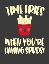 Time Fries When You're Having Spuds: Cute Funny French Fries Notebook 8.5" X 11" 110 Pages Wide Ruled
