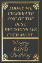 Today We Celebrate One Of The Best Decisions We Ever Made Happy 82nd Birthday: 82nd Birthday Gift / Journal / Notebook / Unique Greeting Cards Alterna