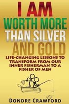 I Am Worth More Than Silver and Gold: Life-Changing Lessons to Transform from Our Inner Fisherman to a Fisher of Men