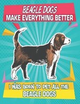 Beagle Dogs Make Everything Better I Was Born To Pet All The Beagle Dogs: Composition Notebook for Dog and Puppy Lovers