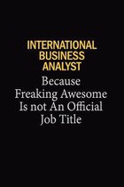 International Business Analyst Because Freaking Awesome Is Not An Official Job Title: 6x9 Unlined 120 pages writing notebooks for Women and girls