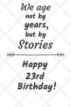 We age not by years but by stories Happy 23rd Birthday: 23 Year Old Birthday Gift Journal / Notebook / Diary / Unique Greeting Card Alternative