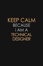 Keep Calm Because I Am A Technical Designer: Motivational: 6X9 unlined 129 pages Notebook writing journal