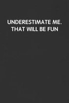 Underestimate Me. That Will Be Fun.: Funny Blank Lined Journal - Sarcastic Gift Black Notebook