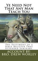 Ye Need Not That Any Man Teach You: A Testimony of a Bible Believer that attended Seminary