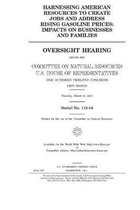 Harnessing American resources to create jobs and address rising gasoline prices: impacts on businesses and families