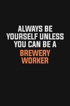 Always Be Yourself Unless You Can Be A Brewery Worker: Inspirational life quote blank lined Notebook 6x9 matte finish