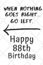 When nothing goes right... Go left Happy 88th Birthday: 88 Year Old Birthday Gift Pun Journal / Notebook / Diary / Unique Greeting Card Alternative