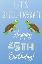 Let's Shell-erbrate Happy 45th Birthday: Funny 45th Birthday Gift turtle shell Pun Journal / Notebook / Diary (6 x 9 - 110 Blank Lined Pages)