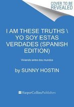 I Am These Truths  Yo Soy Estas Verdades Spanish Edition Memorias Sobre La Identidad, La Justicia Y Mi Vida Entre Mundos