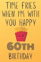 Time Fries When I'm With You Happy 60thBirthday: Funny 60th Birthday Gift Fries pun Journal / Notebook / Diary (6 x 9 - 110 Blank Lined Pages)