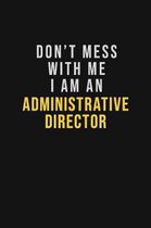 Don't Mess With Me I Am An Administrative Director