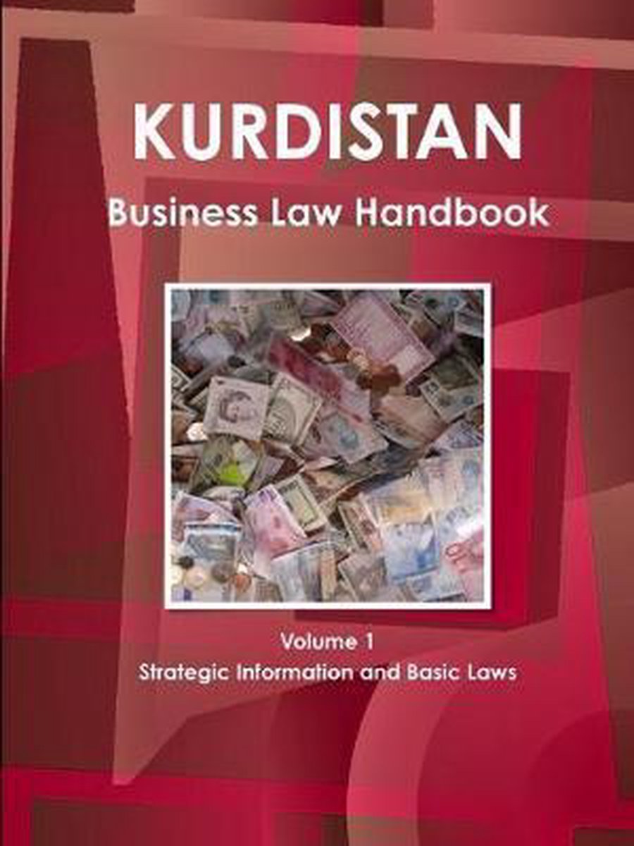 Kurdistan Business Law Handbook Volume 1 Strategic Information and Basic Laws - Inc Ibp
