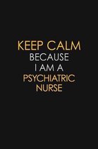 Keep Calm Because I Am A Psychiatric nurse: Motivational: 6X9 unlined 129 pages Notebook writing journal