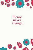 Please Never Change!: Simple Cute Flower Notebook Diary Composition Book White Background Wth Flowers