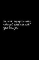 I've really enjoyed working with you. Good luck with your new job.: Perfect goodbye gift to coworker / going away gift for your co worker, boss, manag