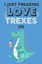 I Just Freaking Love Trex Ok: Cute Trex Lovers Journal / Notebook / Diary / Birthday Gift (6x9 - 110 Blank Lined Pages)